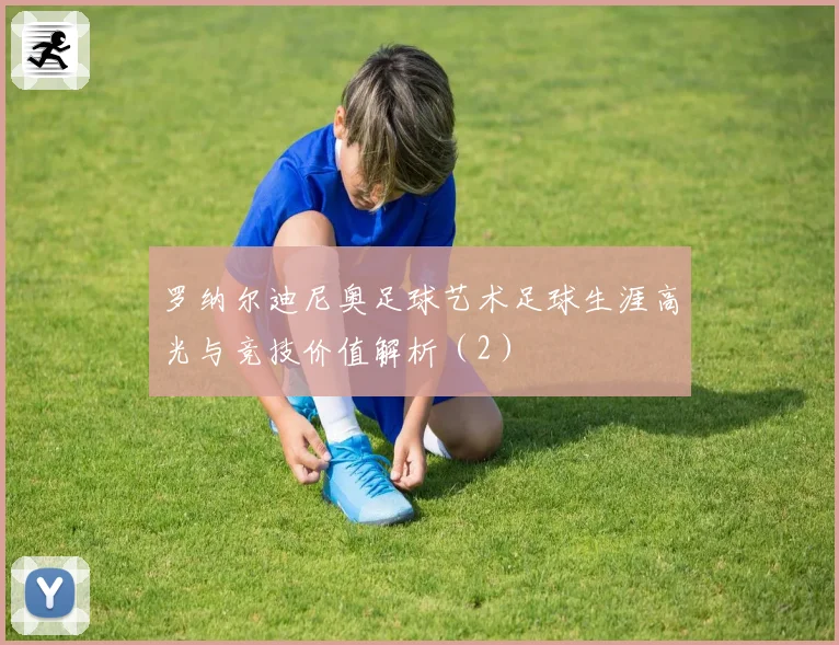 罗纳尔迪尼奥足球艺术足球生涯高光与竞技价值解析（2）