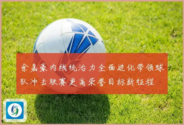 余嘉豪内线统治力全面进化带领球队冲击联赛更高荣誉目标新征程