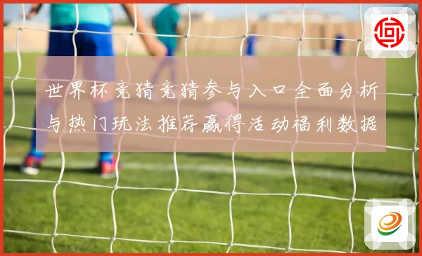 世界杯竞猜竞猜参与入口全面分析与热门玩法推荐赢得活动福利数据研判