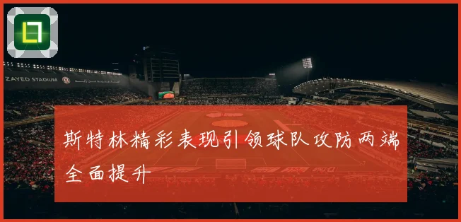 斯特林精彩表现引领球队攻防两端全面提升