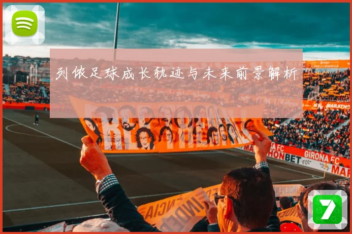 列侬足球成长轨迹与未来前景解析