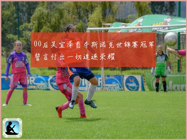 00后吴宜泽首夺斯诺克世锦赛冠军誓言付出一切追逐荣耀