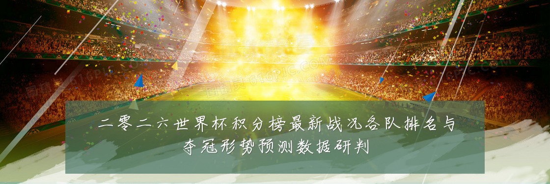 二零二六世界杯积分榜最新战况各队排名与夺冠形势预测数据研判