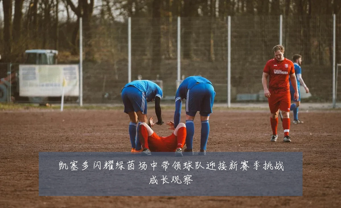 凯塞多闪耀绿茵场中带领球队迎接新赛季挑战成长观察
