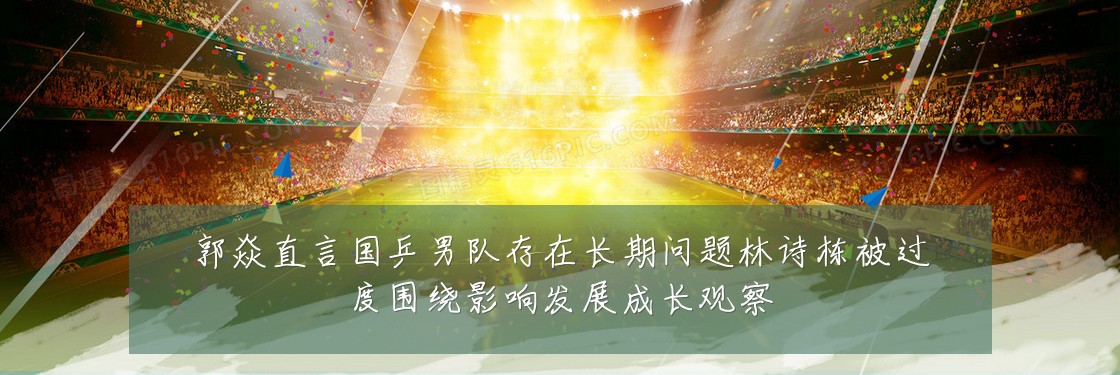 郭焱直言国乒男队存在长期问题林诗栋被过度围绕影响发展成长观察