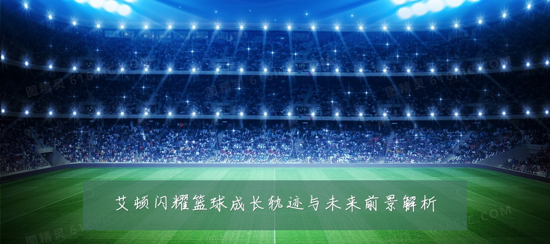 艾顿闪耀篮球成长轨迹与未来前景解析